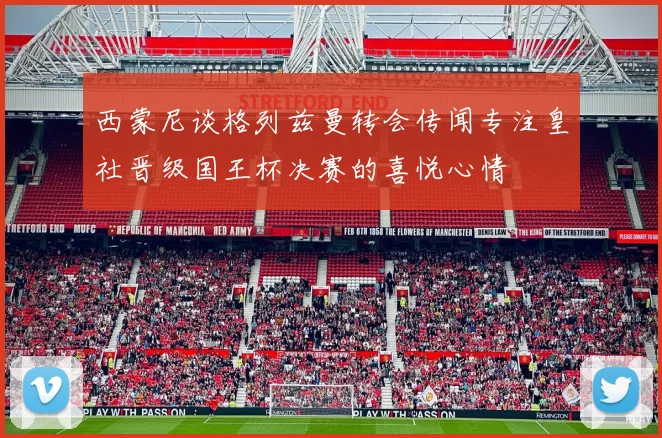西蒙尼谈格列兹曼转会传闻专注皇社晋级国王杯决赛的喜悦心情