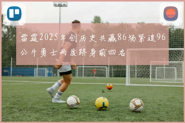 雷霆2025年创历史共赢86场紧追96公牛勇士两度跻身前四名