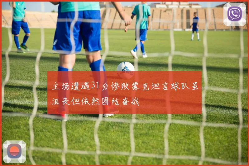 主场遭遇31分惨败蒙克坦言球队虽沮丧但依然团结奋战
