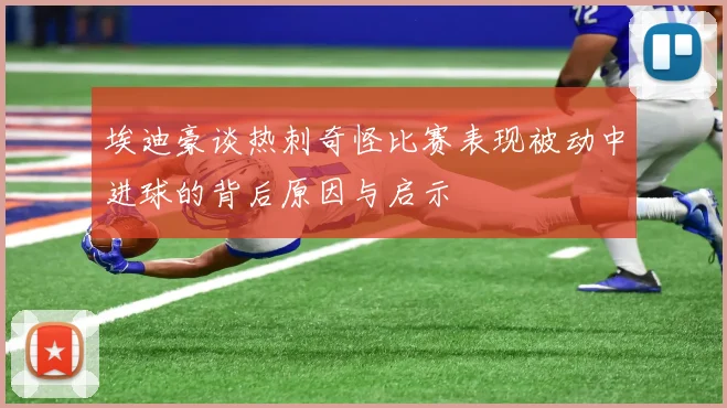 埃迪豪谈热刺奇怪比赛表现被动中进球的背后原因与启示