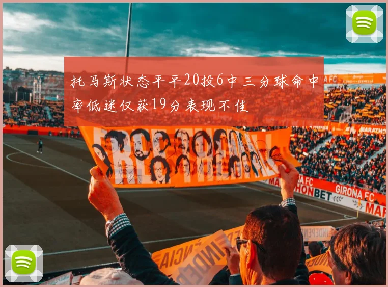 托马斯状态平平20投6中三分球命中率低迷仅获19分表现不佳