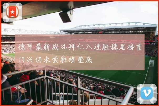 德甲最新战况拜仁八连胜稳居榜首门兴仍未尝胜绩垫底
