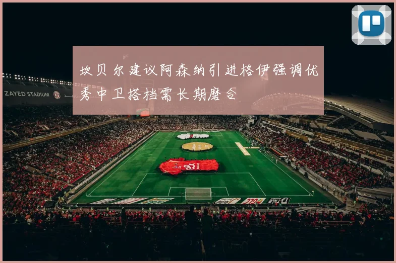 坎贝尔建议阿森纳引进格伊强调优秀中卫搭档需长期磨合