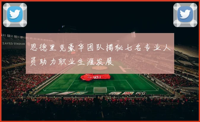 恩德里克豪华团队揭秘七名专业人员助力职业生涯发展