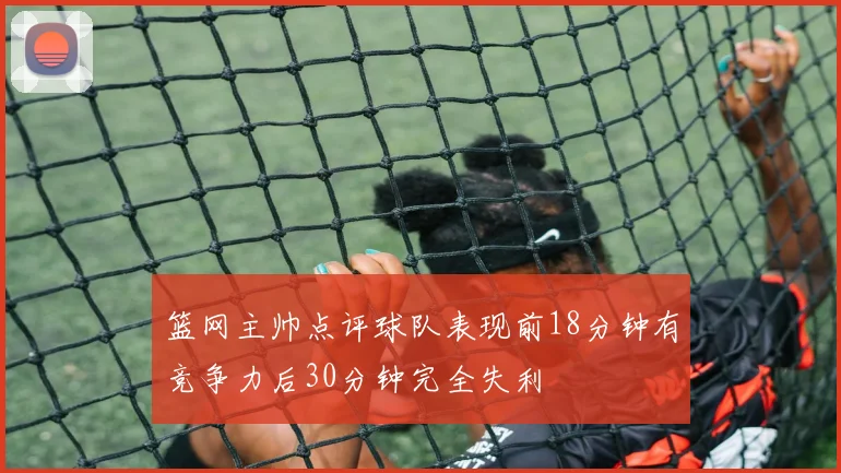 篮网主帅点评球队表现前18分钟有竞争力后30分钟完全失利