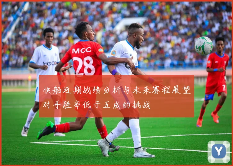 快船近期战绩分析与未来赛程展望对手胜率低于五成的挑战