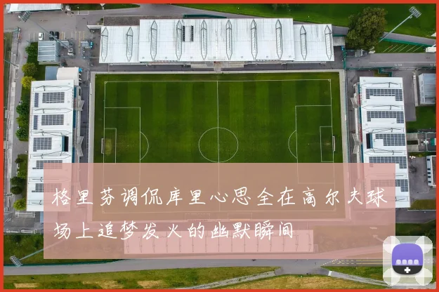 格里芬调侃库里心思全在高尔夫球场上追梦发火的幽默瞬间