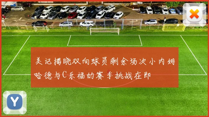 美记揭晓双向球员剩余场次小内姆哈德与C乐福的赛季挑战在即