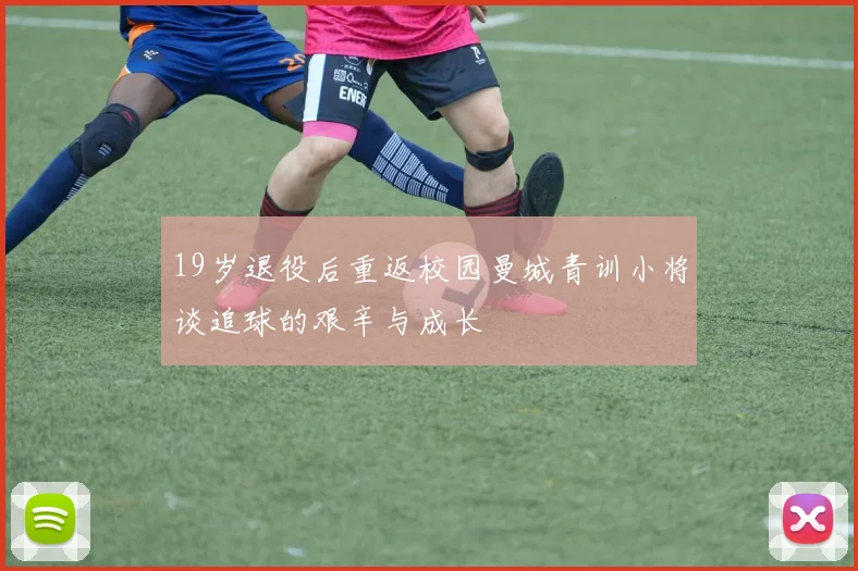 19岁退役后重返校园曼城青训小将谈追球的艰辛与成长