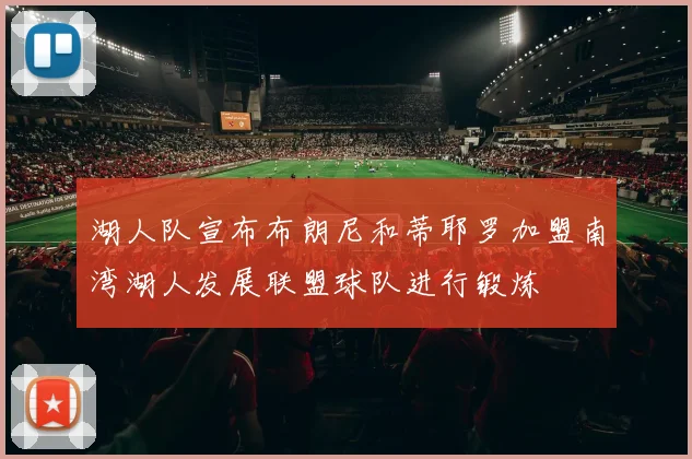 湖人队宣布布朗尼和蒂耶罗加盟南湾湖人发展联盟球队进行锻炼