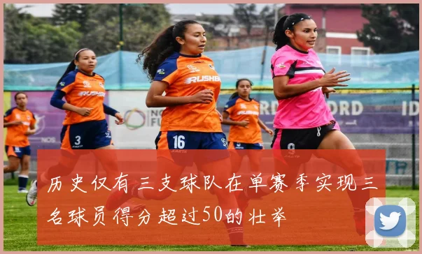 历史仅有三支球队在单赛季实现三名球员得分超过50的壮举