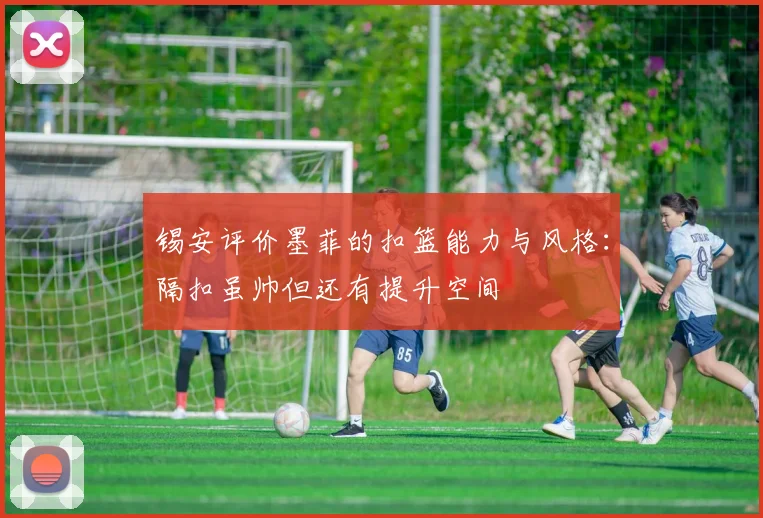 锡安评价墨菲的扣篮能力与风格：隔扣虽帅但还有提升空间