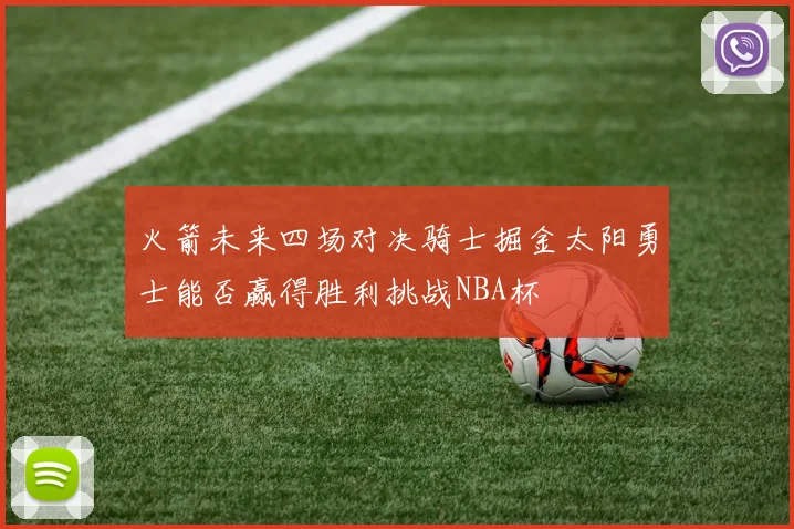 火箭未来四场对决骑士掘金太阳勇士能否赢得胜利挑战NBA杯