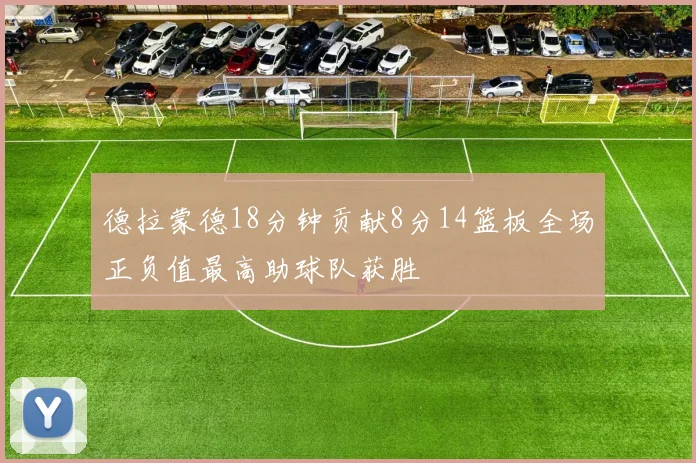 德拉蒙德18分钟贡献8分14篮板全场正负值最高助球队获胜
