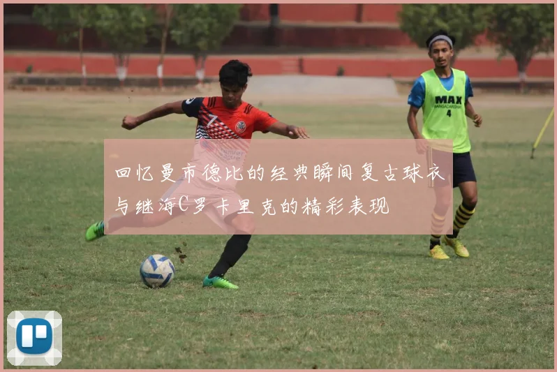 回忆曼市德比的经典瞬间复古球衣与继海C罗卡里克的精彩表现