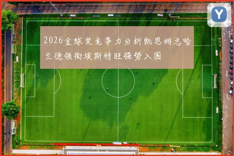 2026金球奖竞争力分析凯恩姆总哈兰德领衔埃斯特旺强势入围