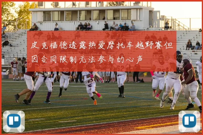 皮克福德透露热爱摩托车越野赛但因合同限制无法参与的心声